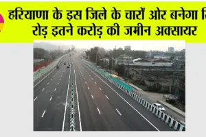 Haryana: हरियाणा के इस जिले के चारों ओर बनेगा रिंग रोड़ इतने करोड़ की जमीन अक्सायर