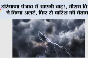 Haryana Punjab Weather Alert: हरियाणा-पंजाब में आएगी बाढ़!, मौसम विभाग ने किया अलर्ट, फिर से बारिश की चेतावनी