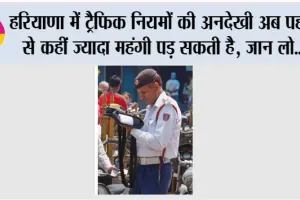 Haryana Traffic Police: हरियाणा में ट्रैफिक नियमों की अनदेखी अब पहले से कहीं ज्यादा महंगी पड़ सकती है, जान लो…