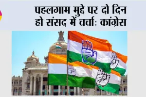 पहलगाम मुद्दे पर दो दिन हो संसद में चर्चा: कांग्रेस