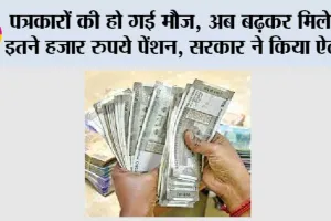 इन पत्रकारों की हो गई मौज, अब बढ़कर मिलेगी इतने हजार रुपये पेंशन, सरकार ने किया ऐलान