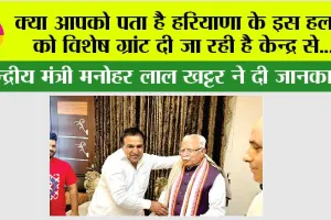 क्या आपको पता है हरियाणा के इस हलके को विशेष ग्रांट दी जा रही है केन्द्र से…