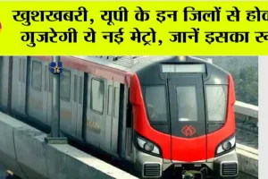 UP Metro News: खुशखबरी, यूपी के इन जिलों से होकर गुजरेगी ये नई मेट्रो, जानें इसका रूट