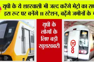 UP Metro News: यूपी के ये शहरवासी भी जल्द करेंगे मेट्रो का सफर, इस रूट पर बनेंगे 11 स्टेशन, बढ़ेंगे जमीनों के भाव