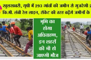 UP New Railway Line: खुशखबरी, यूपी में 293 गांवों की जमीन से गुजरेगी 240 कि.मी. लंबी रेल लाइन, रॉकेट की तरह बढ़ेंगे जमीनों के भाव