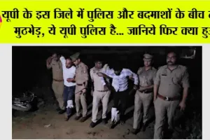 UP Police Encounter: यूपी के इस जिले में पुलिस और बदमाशों के बीच ताजा मुठभेड़, ये यूपी पुलिस है… जानिये फिर क्या हुआ
