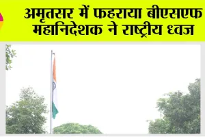अमृतसर में फहराया बीएसएफ महानिदेशक ने राष्ट्रीय ध्वज