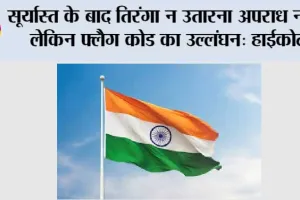 Flag Code of India: सूर्यास्त के बाद तिरंगा न उतारना अपराध नहीं, लेकिन फ्लैग कोड का उल्लंघन: हाईकोर्ट