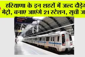 Haryana Metro: हरियाणा के इन शहरों में जल्द दौड़ेगी मेट्रो, बनाए जाएंगे 21 स्टेशन, सूची जारी