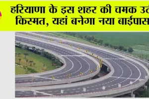 Haryana New Bypass: हरियाणा के इस शहर की चमक उठी किस्मत, यहां बनेगा नया बाईपास, सफर होगा आसान