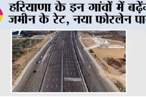 Haryana New Expressway: हरियाणा के इन गांवों में बढ़ेंगे जमीन के रेट, नया फोरलेन पास