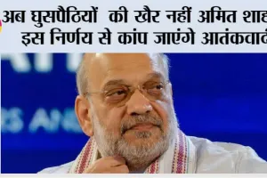 अब घुसपैठियों की खैर नहीं अमित शाह के इस निर्णय से कांप जाएंगे आतंकवादी