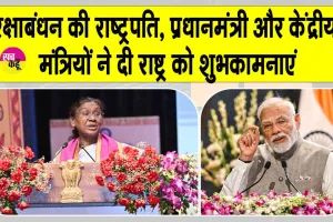 Rakshabandhan 2025: रक्षाबंधन पर राष्ट्रपति, प्रधानमंत्री और केंद्रीय मंत्रियों ने दी देशवासियों को शुभकामनाएं