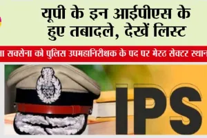 UP IPS Transfer: यूपी के इन आईपीएस के हुए तबादले, देखें लिस्ट