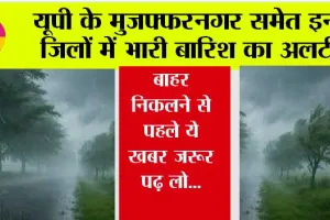 UP Weather: यूपी के मुजफ्फरनगर समेत इन जिलों में भारी बारिश का अलर्ट, बाहर निकलने से पहले ये खबर जरूर पढ़ लो…