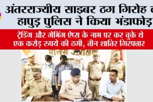 अंतरराज्यीय साइबर ठग गिरोह का हापुड़ पुलिस ने किया भंडाफोड़
