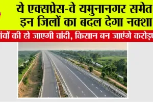 Haryana Expressway: ये एक्सप्रेस-वे यमुनानगर समेत इन जिलों का बदल देगा नक्शा