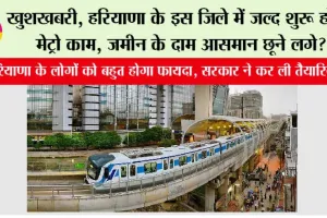 Haryana Metro: खुशखबरी, हरियाणा के इस जिले में जल्द शुरू होगा मेट्रो काम, जमीन के दाम आसमान छूने लगे?