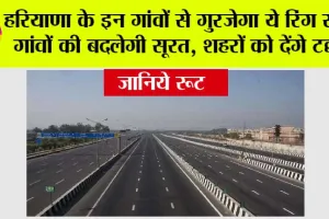 Haryana Ring Road: हरियाणा के इन गांवों से गुरजेगा ये रिंग रोड़, गांवों की बदलेगी सूरत, शहरों को देंगे टक्कर, जानें रूट