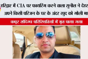 हरिद्वार में CIA पर फायरिंग करने वाला सुनील ने देहरादून में अपने किसी परिजन के घर के अंदर खुद को गोली मार ली
