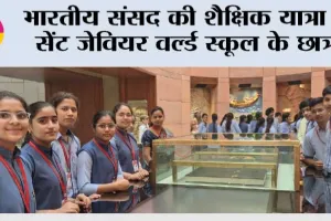 भारतीय संसद की शैक्षिक यात्रा में सेंट जेवियर वर्ल्ड स्कूल के छात्र