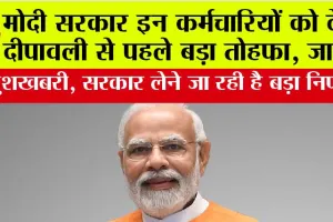 Modi Government News: खुशखबरी, मोदी सरकार इन कर्मचारियों को देगी दीपावली से पहले बड़ा तोहफा, जानें