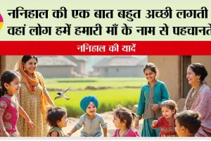 Nanihal Ki Yadein: ननिहाल की एक बात बहुत अच्छी लगती है, वहां लोग हमें हमारी माँ के नाम से पहचानते हैं..