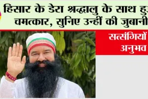 हिसार के डेरा श्रद्धालु के साथ हुआ चमत्कार, सुनिए उन्हीं की जुबानी