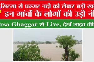 Sirsa Ghaggar से Live: सिरसा के लोगों देख लो घग्गर में पानी का बहाव, अगले 48 घंटे बहुत भारी