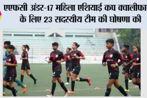 AFC U-17 Women’s Asian Cup: एएफसी अंडर-17 महिला एशियाई कप क्वालीफायर के लिए 23 सदस्यीय टीम की घोषणा की