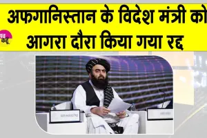 Afghan FM’s Agra visit cancelled: अफ़ग़ान विदेश मंत्री का आगरा दौरा रद्द, जानें क्या रहा कारण?