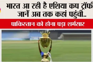 Asia Cup Trophy: भारत आ रही है एशिया कप ट्रॉफी! जानें अब तक कहां पहुंची…पाकिस्तान को होना पड़ा शर्मसार