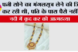 पत्नी सोने का मंगलसूत्र लेने की जिद कर रही थी, पति के पास पैसे नहीं थे, नदी में कूद कर की आत्महत्या