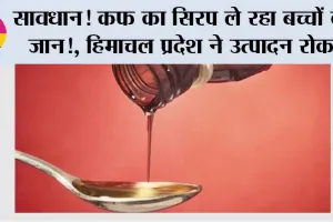 सावधान! कफ का सिरप ले रहा बच्चों की जान!, हिमाचल प्रदेश ने उत्पादन रोका