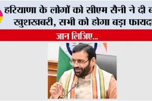 Haryana: हरियाणा के लोगों को सीएम सैनी ने दी बड़ी खुशखबरी, सभी को होगा बड़ा फायदा, जान लिजिए…