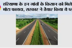 Haryana Expressway News: हरियाणा के इन गांवों के किसान को मिलेगा मोटा फायदा, सरकार ने तैयार किया ये प्लान