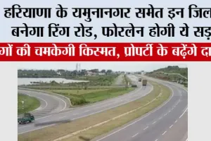 Haryana Ring Road: हरियाणा के यमुनानगर समेत इन जिलों में बनेगा रिंग रोड, फोरलेन होगी ये सड़क, भूमि का होगा अधिग्रहण