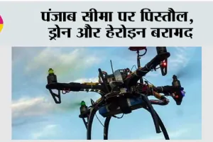 पंजाब सीमा पर पिस्तौल, ड्रोन और हेरोइन बरामद
