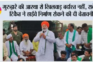 गुरुद्वारे की आस्था से खिलवाड़ बर्दाश्त नहीं, राकेश टिकैत ने हाईवे निर्माण रोकने की दी चेतावनी