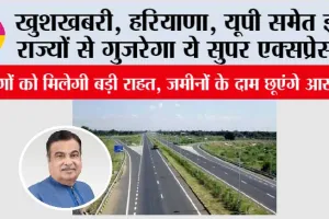New Expressway: खुशखबरी, हरियाणा, यूपी समेत इन राज्यों से गुजरेगा ये सुपर एक्सप्रेसवे