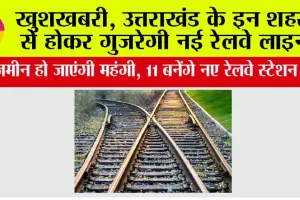 Uttarakhand Railway News: खुशखबरी, उत्तराखंड के इन शहरों से होकर गुजरेगी नई रेलवे लाइन