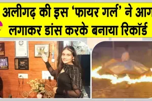 अलीगढ़ की गनिका जाखड़ ने आग लगाकर डांस करके बनाया इंटरनेशनल रिकॉर्ड