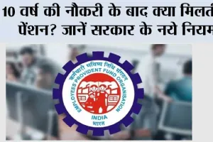 EPFO Pension Update: 10 वर्ष की नौकरी के बाद क्या मिलती है पेंशन? जानें सरकार के नये नियम
