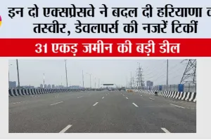 Haryana Expressway: इन दो एक्सप्रेसवे ने बदल दी हरियाणा की तस्वीर, डेवलपर्स की नजरें टिकीं, 31 एकड़ जमीन की बड़ी डील