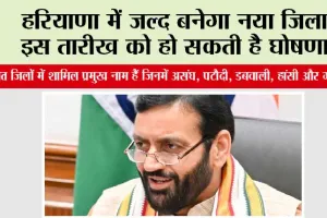 Haryana New District: हरियाणा में जल्द बनेगा नया जिला, इस तारीख को हो सकती है घोषणा!