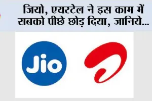 जियो, एयरटेल ने इस काम में सबको पीछे छोड़ दिया, जानिये…