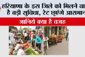 हरियाणा के इस जिले को मिलने वाली है बड़ी सुविधा, रेट छूएंगे आसमान