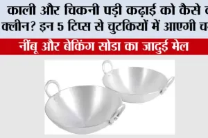 Kitchen Hacks: काली और चिकनी पड़ी कढ़ाई को कैसे करें क्लीन? इन 5 टिप्स से चुटकियों में आएगी चमक