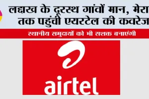 Airtel News: लद्दाख के दूरस्थ गांवों मान, मेराक तक पहुंची एयरटेल की कवरेज