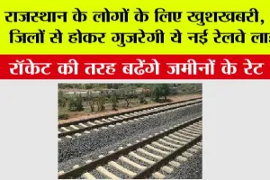Rajasthan Railways: राजस्थान के लोगों के लिए खुशखबरी, इन जिलों से होकर गुजरेगी ये नई रेलवे लाइन, रॉकेट की तरह बढेंगे जमीनों के रेट